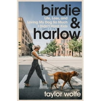 Birdie & Harlow: Life, Loss, and Loving My Dog So Much I Didn't Want Kids (...Until I Did), (Hardcover)