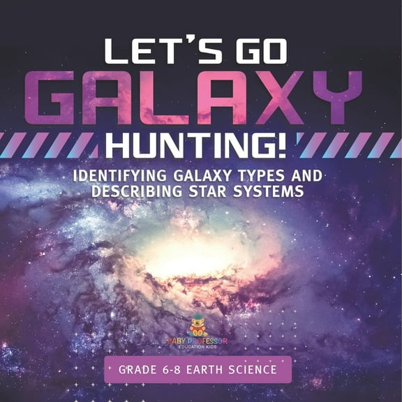 Let's Go Galaxy Hunting! Identifying Galaxy Types and Describing Star Systems Grade 6-8 Earth Science, (Paperback)