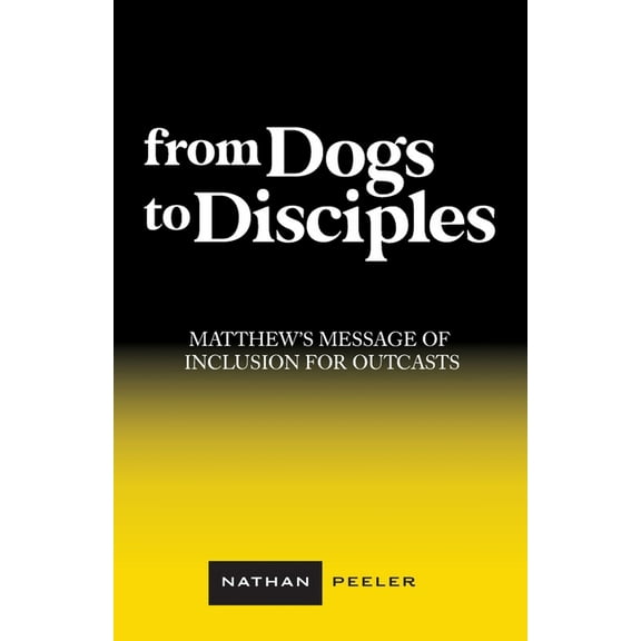From Dogs to Disciples: Matthew's Message of Inclusion for Outcasts, (Paperback)