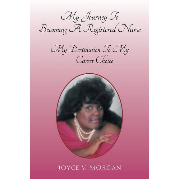 My Journey to Becoming a Registered Nurse: My Destination to My Career Choice (Paperback) by Joyce V Morgan