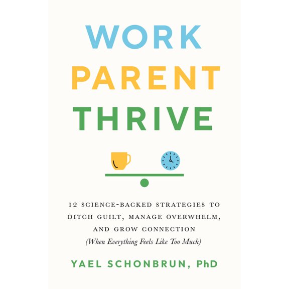 Work, Parent, Thrive: 12 Science-Backed Strategies to Ditch Guilt, Manage Overwhelm, and Grow Connection (When Everythin, (Paperback)
