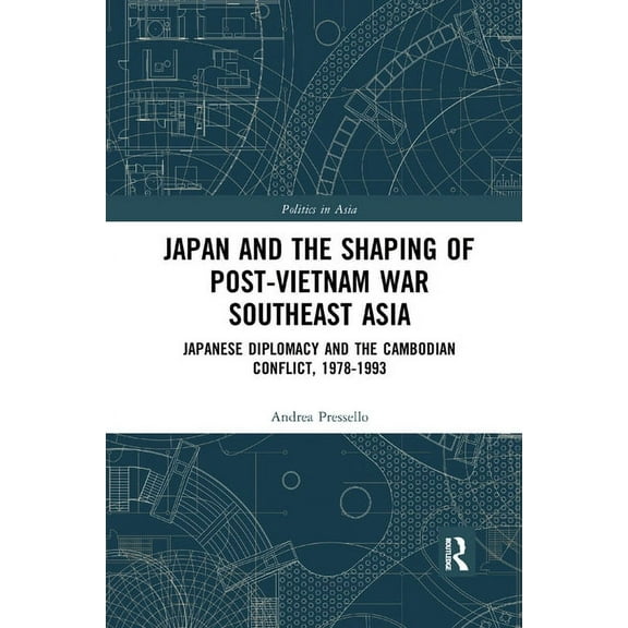 Politics in Asia Japan and the shaping of post-Vietnam War Southeast Asia: Japanese diplomacy and the Cambodian conflict, 1978-1993, (Paperback)