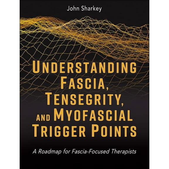 Understanding Fascia, Tensegrity, and Myofascial Trigger Points: A Roadmap for Fascia-Focused Therapists, (Paperback)