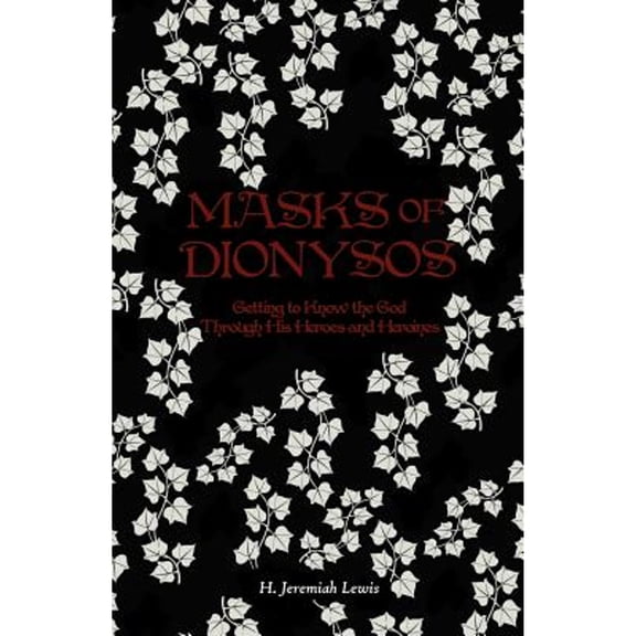 Masks of Dionysos: Getting to Know the God Through His Heroes and Heroines (Paperback) by H Jeremiah Lewis
