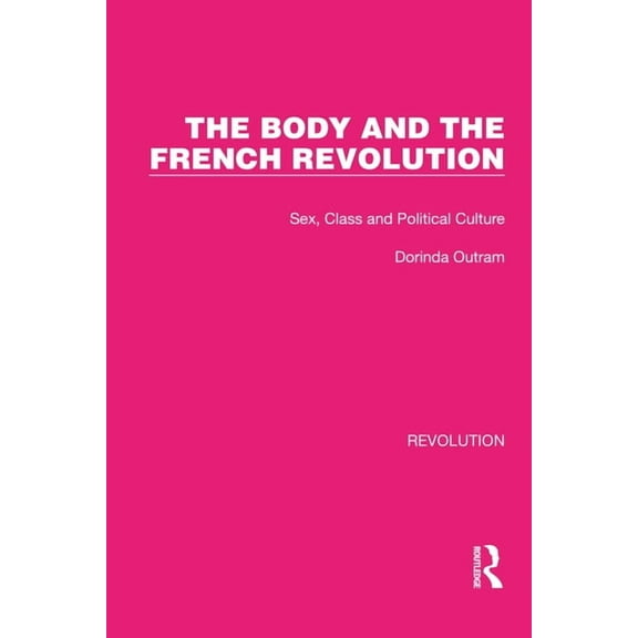 Routledge Library Editions: Revolution The Body and the French Revolution: Sex, Class and Political Culture, (Paperback)