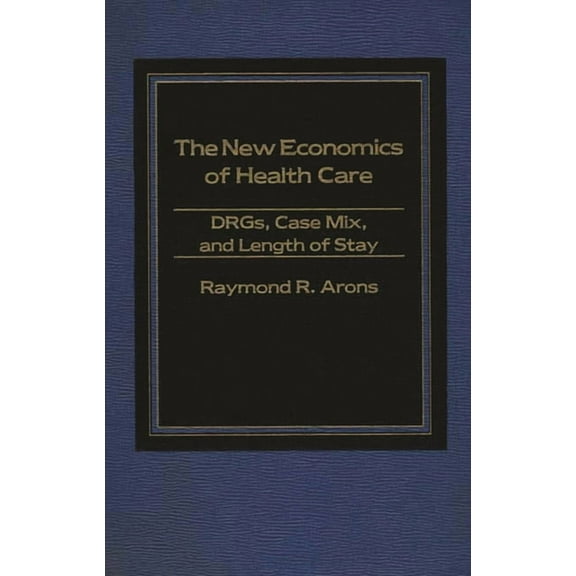 The New Economics of Health Care: Drgs, Case Mix, and the Prospective Payments System (Pps), (Hardcover)