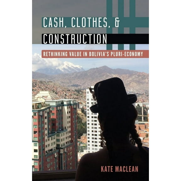 Diverse Economies and Livable Worlds Cash, Clothes, and Construction: Rethinking Value in Bolivia's Pluri-Economy, (Paperback)