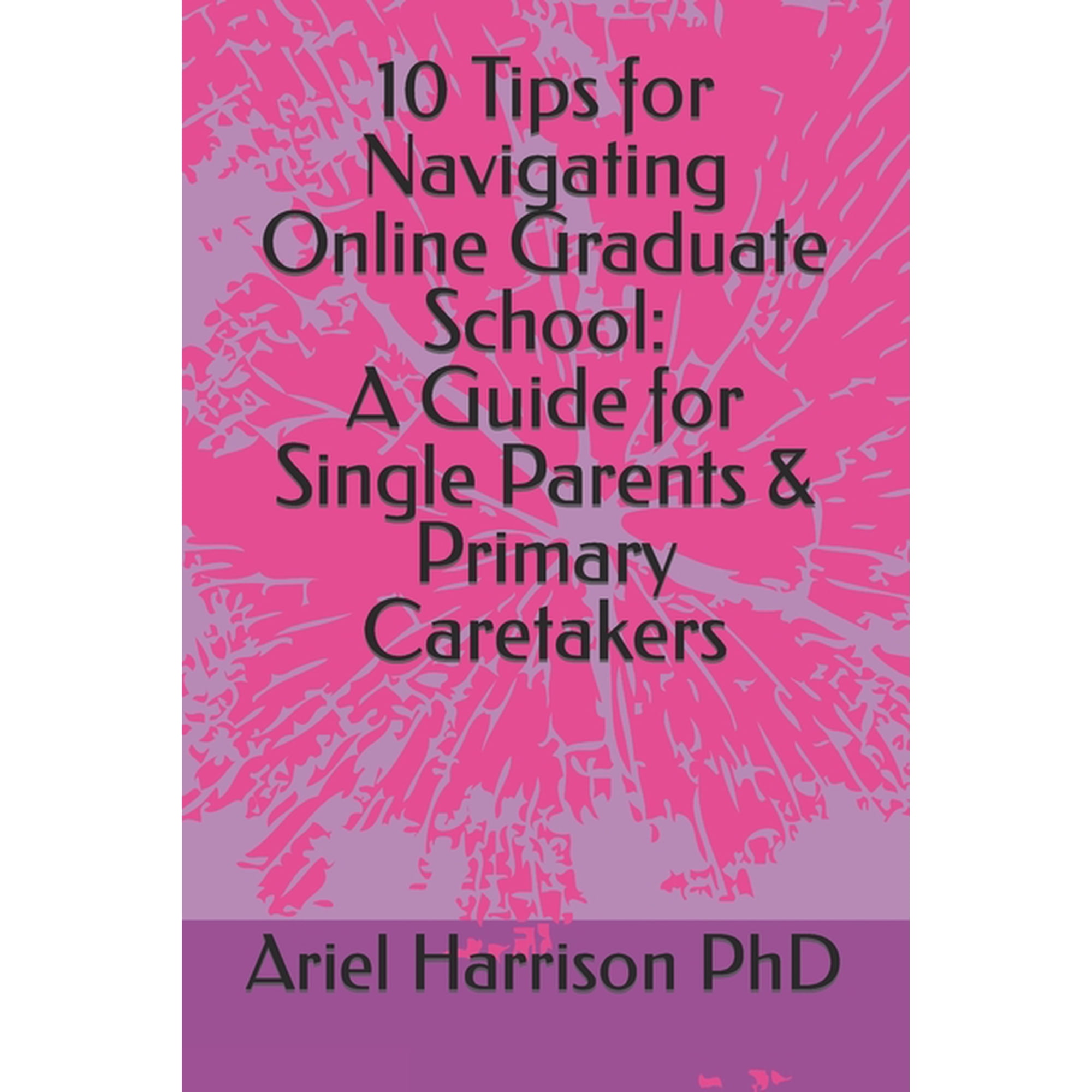 10 Tips for Navigating Online Graduate School: A Guide for Single Parents & Primary Caretakers, (Paperback)