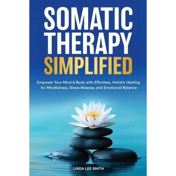Somatic Therapy Simplified: Empower your Mind & Body with Effortless Holistic Healing for Mindfulness, Stress Relief, (Paperback)