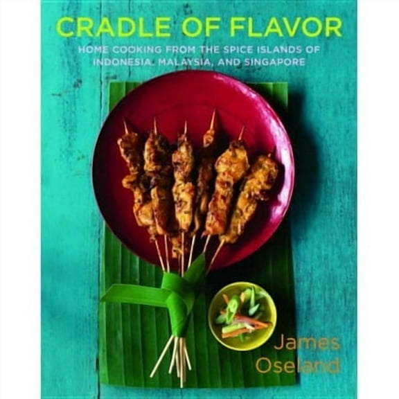 Cradle of Flavor: Home Cooking from the Spice Islands of Indonesia, Singapore, and Malaysia