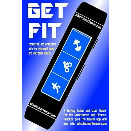 Get Fit, Connected and Productive With the Microsoft Band and Microsoft Health: A Buying Guide and User Guide for the Smartwatch and Fitness Tracker Plus the Health App and Web Site Get Fit, Connected and Productive With the Microsoft Band and Microsoft Health: A Buying Guide and User Guide for the Smartwatch and Fitness Tracker Plus the Health App and Web Site