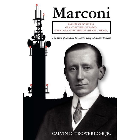 Marconi : Father of Wireless, Grandfather of Radio, Great-Grandfather of the Cell Phone, The Story of the Race to Control Long-Distance Wireless (Paperback)