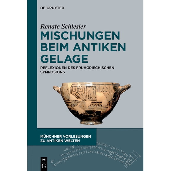 MÃ¼nchner Vorlesungen Zu Antiken Welten Mischungen Beim Antiken Gelage: Reflexionen Des FrÃ¼hgriechischen Symposions, Book 7, (Hardcover)