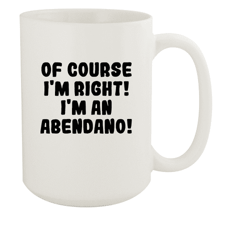 

Of Course I m Right! I m An Abendano! - Ceramic 15oz White Mug White