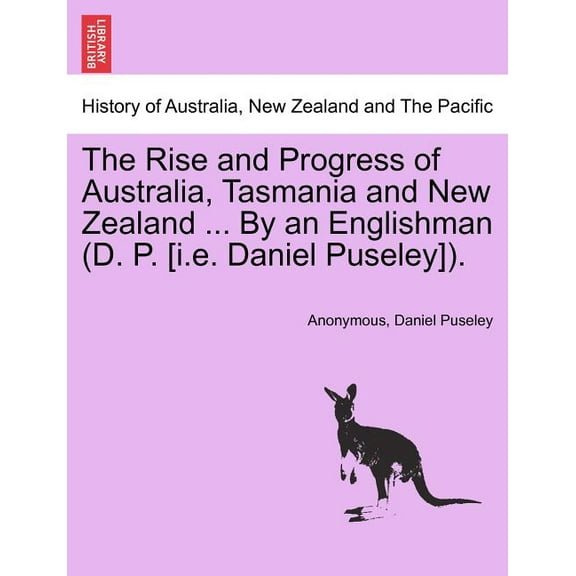 The Rise and Progress of Australia, Tasmania and New Zealand ... By an Englishman (D. P. [i.e. Daniel Puseley]). (Paperback)