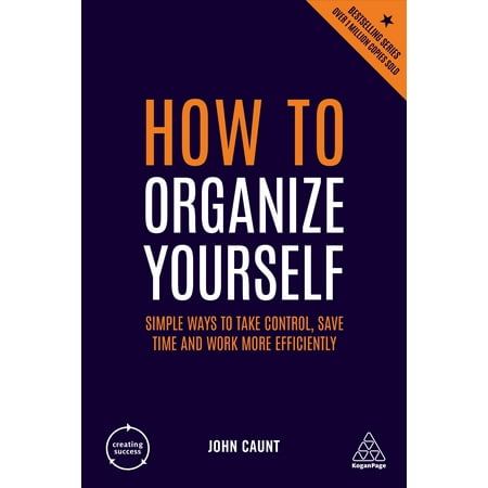 How to Organize Yourself : Simple Ways to Take Control, Save Time and Work More (Best Way To Take T3)
