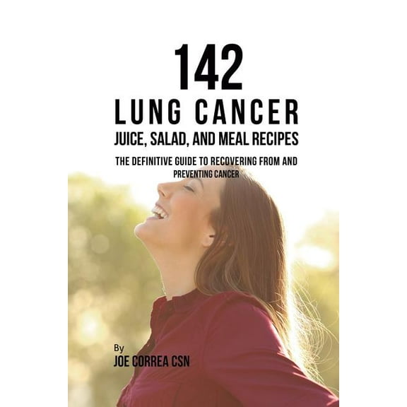 142 Lung Cancer Juice, Salad, and Meal Recipes: The Definitive Guide to Recovering from and Preventing Cancer, (Paperback)