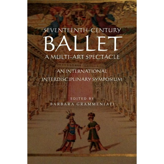 Seventeenth-Century Ballet a Multi-Art Spectacle (Paperback)