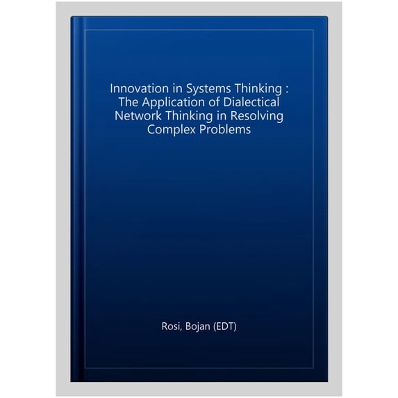 Pre-Owned Innovation in Systems Thinking : The Application of Dialectical Network Thinking in Resolving Complex Problems