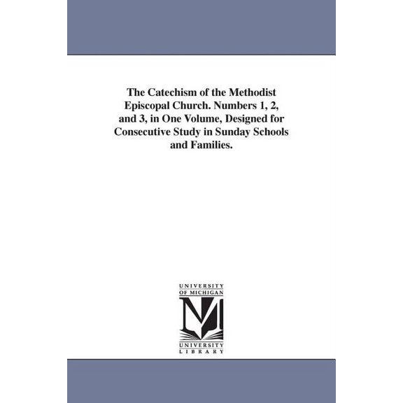 The Catechism of the Methodist Episcopal Church. Numbers 1, 2, and 3, in One Volume, Designed for Consecutive Study in S, (Paperback)