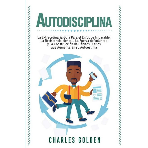 Autodisciplina: La extraordinaria guÃ­a para el enfoque imparable, la resistencia mental, la fuerza de voluntad y la cons, (Paperback)