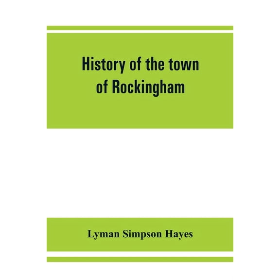 History of the town of Rockingham, Vermont, including the villages of Bellows Falls, Saxtons River, Rockingham, Cambridg, (Paperback)