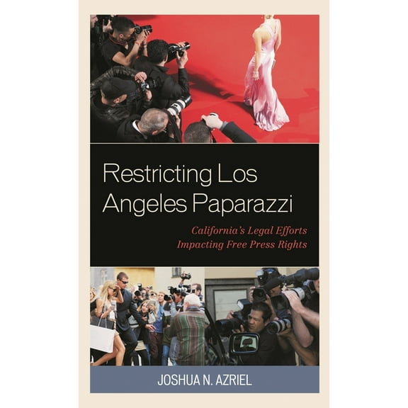 Restricting Los Angeles Paparazzi: California's Legal Efforts Impacting Free Press Rights, (Hardcover)