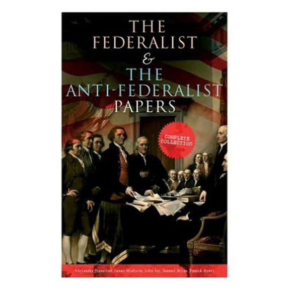 Pre-Owned The Federalist & The Anti-Federalist Papers: Complete Collection: Including the U.S. Constitution, (Paperback) by Alexander Hamilton, James Madison, John Jay