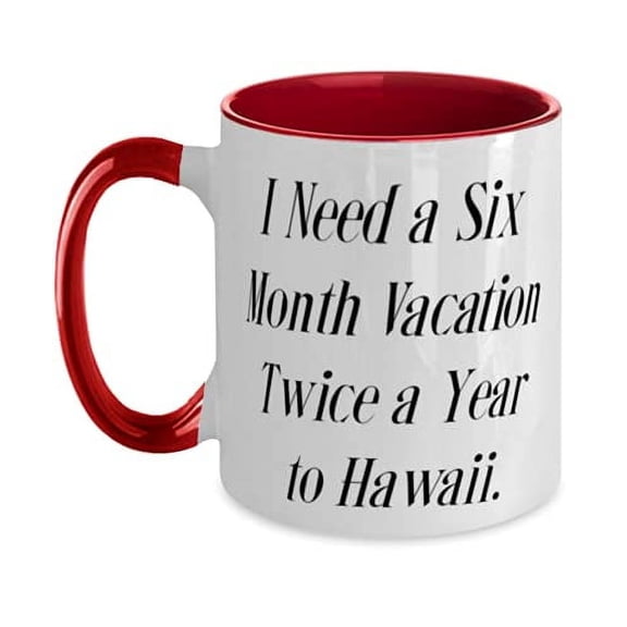 Special Hawaii Gifts, I Need a Six Month Vacation Twice a Year to Hawaii, Unique Idea Two Tone 11oz Mug For From