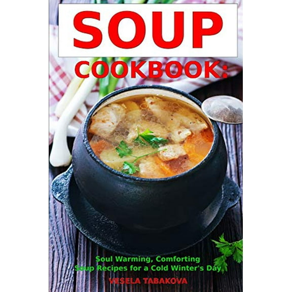 Pre-Owned Soup Cookbook: Soul Warming, Comforting Soup Recipes for a Cold Winter's Day: Healthy Recipes for Weight Loss (Paperback) 152050117X 9781520501178