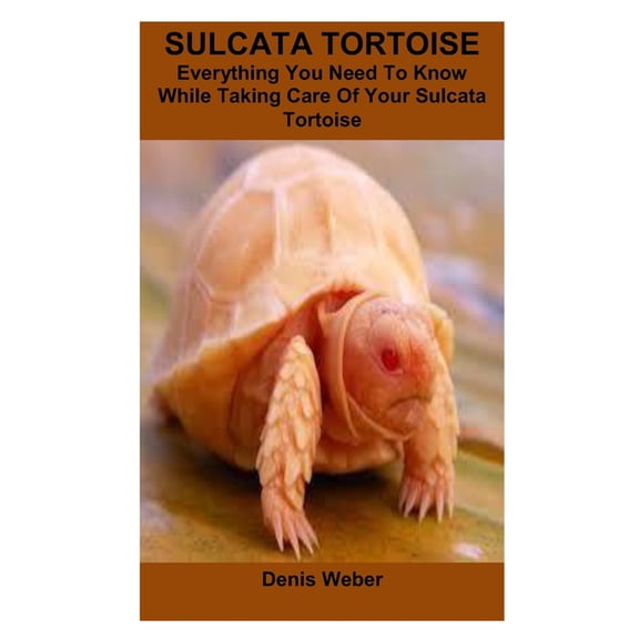 Sulcata Tortoise: Everything You Need To Know While Taking Care Of Your Sulcata Tortoise, (Paperback)
