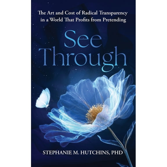 See Through: The Art and Cost of Radical Transparency in a World That Profits from Pretending, (Hardcover)