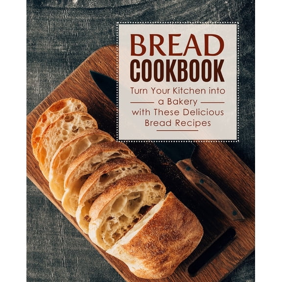 Bread Cookbook: Turn Your Kitchen into a Bakery with These Delicious Bread Recipes (2nd Edition), (Paperback)