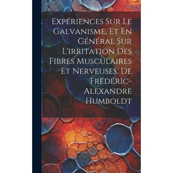 Expériences Sur Le Galvanisme, Et En Général Sur L'irritation Des Fibres Musculaires Et Nerveuses, De Frédéric-Alexandre Humboldt (Hardcover)