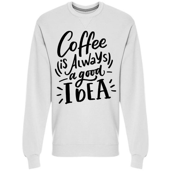 Art Coffee Is Always A Good Idea Sweatshirt Men -Image by Shutterstock, Male Small