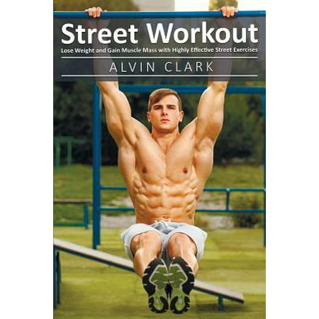 Street Workout : Lose Weight and Gain Muscle Mass with Highly Effective Street Exercises (street workou, street parking workout, city street workout (Best Way To Gain Muscle Mass)