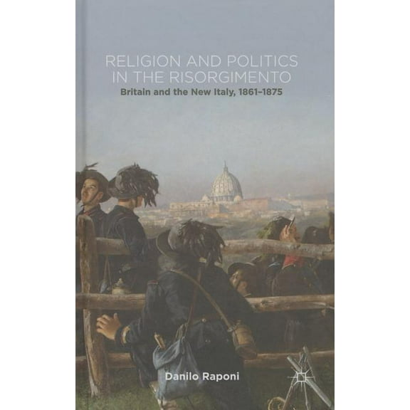 Religion and Politics in the Risorgimento: Britain and the New Italy, 1861-1875, (Hardcover)