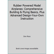 Rubber Powered Model Airplanes: Comprehensive Building & Flying Basics, Plus Advanced Design-Your-Own Instruction [Paperback - Used]