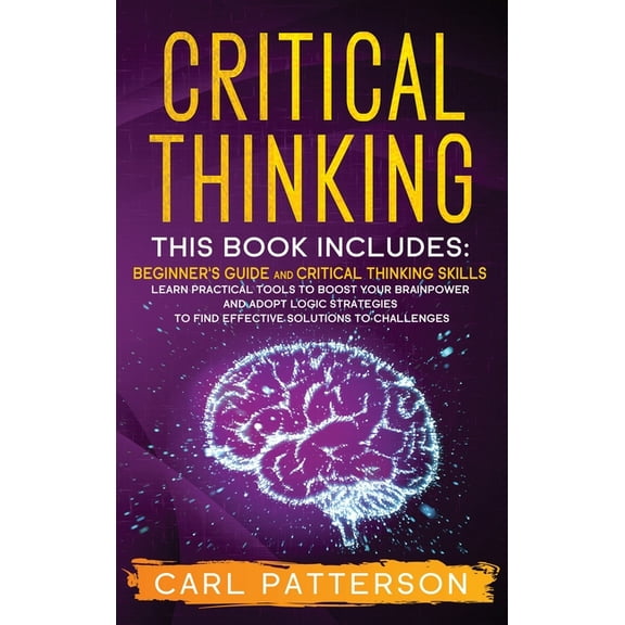 Critical Thinking: This book includes: Beginner's guide and Critical Thinking Skills. Learn Practical tools to Boost Your Brainpower and Adopt Logic Strategies to Find Effective Solutions to Challenge