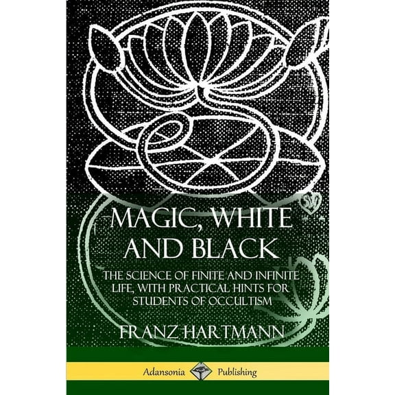 Magic, White and Black: The Science of Finite and Infinite Life, with Practical Hints for Students of Occultism, (Paperback)