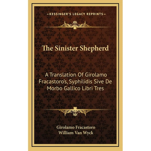 The Sinister Shepherd: A Translation Of Girolamo Fracastoro's, Syphilidis Sive De Morbo Gallico Libri Tres, (Hardcover)