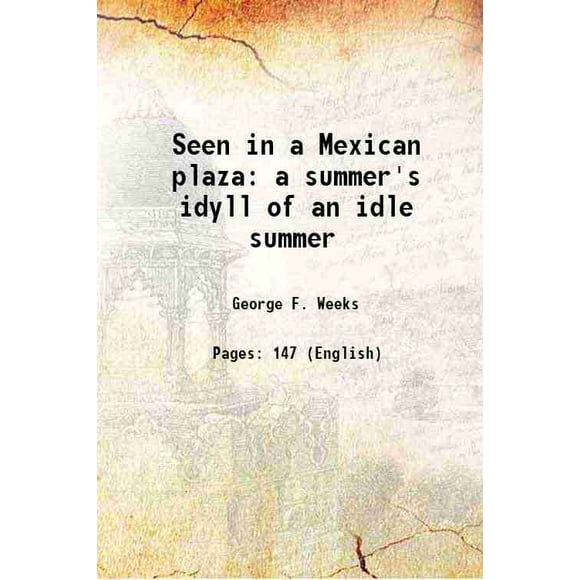Seen in a Mexican plaza a summer's idyll of an idle summer 1918 [Hardcover]