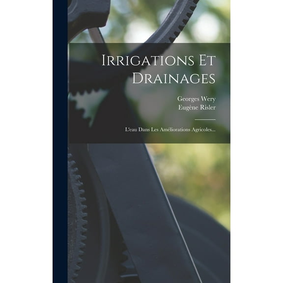 Irrigations Et Drainages: L'eau Dans Les Améliorations Agricoles..., (Hardcover)
