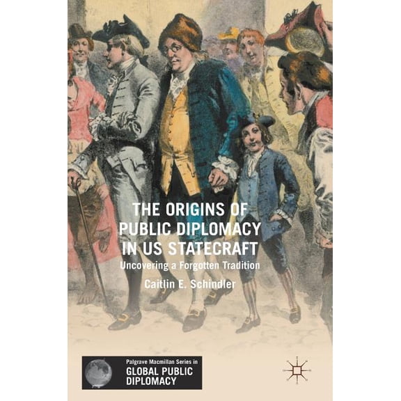 Palgrave MacMillan Global Public Diploma The Origins of Public Diplomacy in Us Statecraft: Uncovering a Forgotten Tradition, (Hardcover)