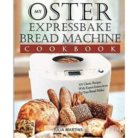 Pre-Owned Oster Expressbake Bread Machine Cookbook: 101 Classic Recipes With Expert Instructions For Your Bread Maker (Bread Machine & Bread Maker Recipes) (Volume 1)