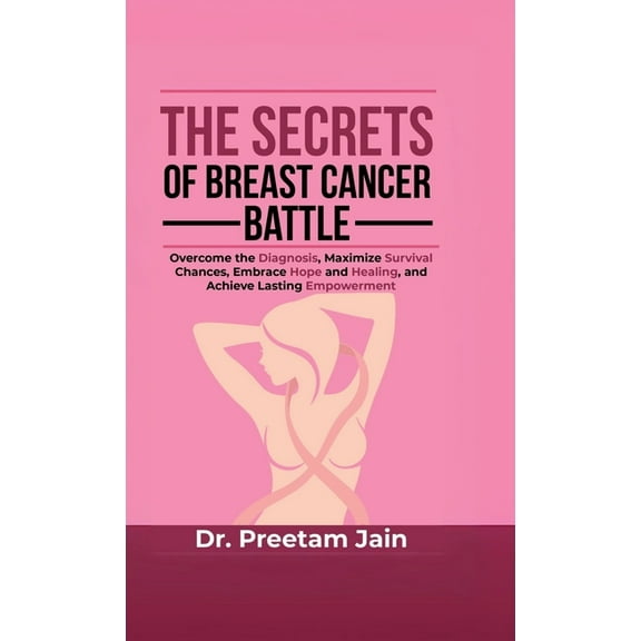 The Secrets of Breast Cancer Battle: Overcome the Diagnosis, Maximize Survival Chances, Embrace Hope and Healing, and Ac, (Hardcover)