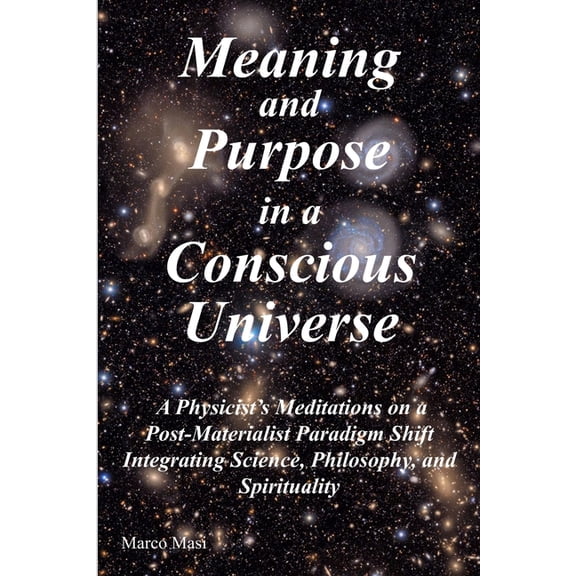 Meaning and Purpose in a Conscious Universe: A Physicist's Meditations on a Post-Materialist Paradigm Shift Integrating , (Paperback)