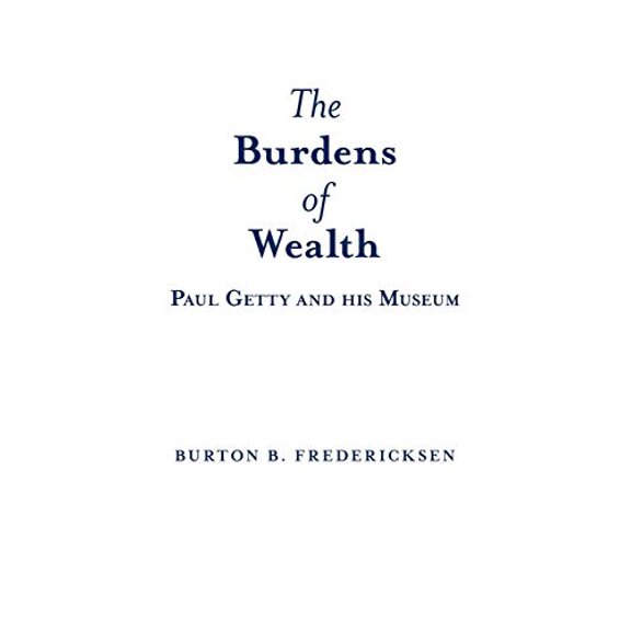 The Burdens of Wealth: Paul Getty and his Museum Paperback 1480817139 9781480817135 Burton B. Fredericksen