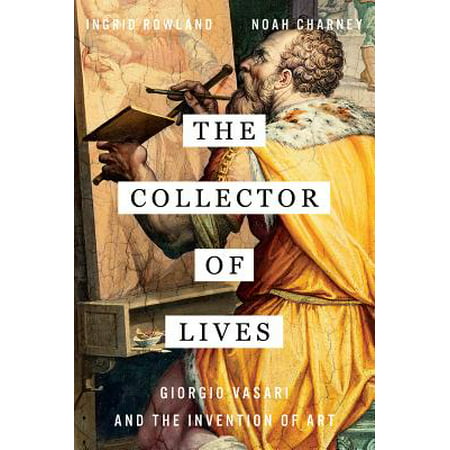 The Collector of Lives: Giorgio Vasari and the Invention of Art -