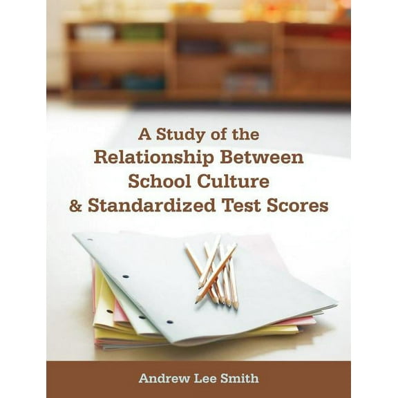 A Study of the Relationship Between School Culture and Standardized Test Scores, (Paperback)